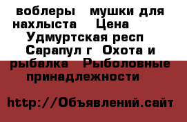 воблеры,  мушки для нахлыста  › Цена ­ 350 - Удмуртская респ., Сарапул г. Охота и рыбалка » Рыболовные принадлежности   